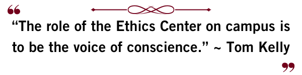 “The role of the Ethics Center on campus is to be the voice of conscience.” ~ Tom Kelly