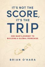 It’s Not The Score, It’s The Trip: One Man’s Journey To Building A Global Franchise (2020)