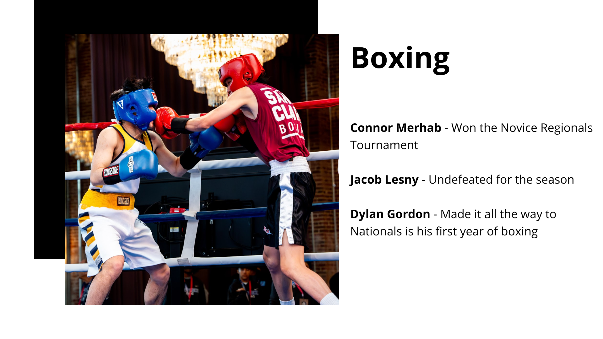 Shows a picture on the left of a student boxing. On the right states: Connor Merhab                             Jacob Lesny  Dylan Gordon  Won the Novice Regionals Tournament  Undefeated for the season  Made it all the way to Nationals is his first year of boxing